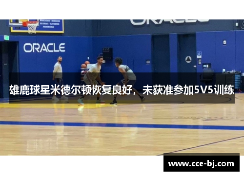 雄鹿球星米德尔顿恢复良好，未获准参加5V5训练